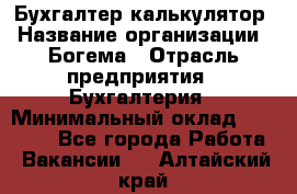 Бухгалтер-калькулятор › Название организации ­ Богема › Отрасль предприятия ­ Бухгалтерия › Минимальный оклад ­ 15 000 - Все города Работа » Вакансии   . Алтайский край